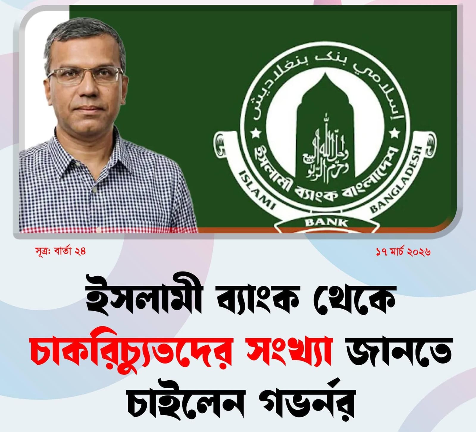 ইসলামী ব্যাংক থেকে চাকরিচ্যুতদের তথ্য চেয়েছেন গভর্নর 
